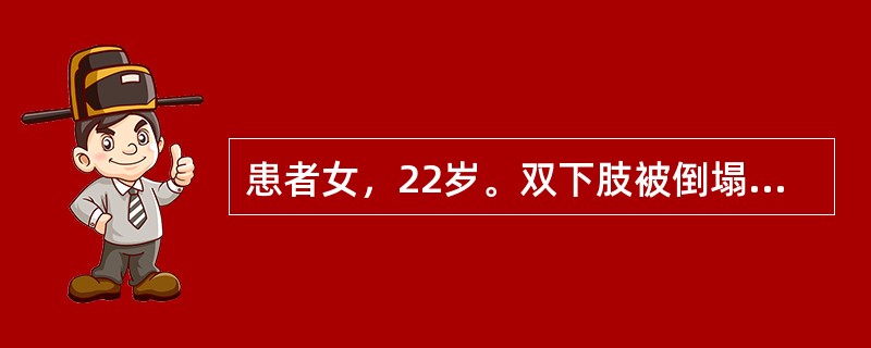 患者女，22岁。双下肢被倒塌建筑物挤压30h余入院，伤后患者一直无尿。双下肢膝以