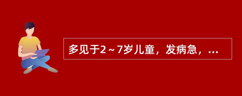 多见于2～7岁儿童，发病急，发展快，高热，体温40℃以上，中毒症状明显且发于病程