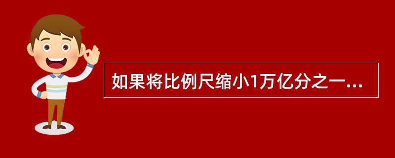 如果将比例尺缩小1万亿分之一，那么地球的半径将是多少（）？