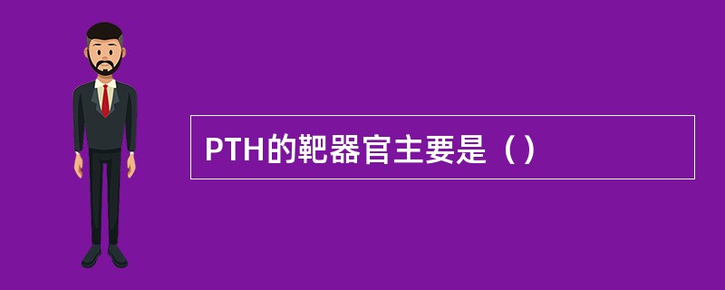 PTH的靶器官主要是（）