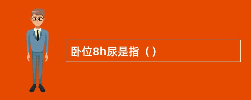 卧位8h尿是指（）