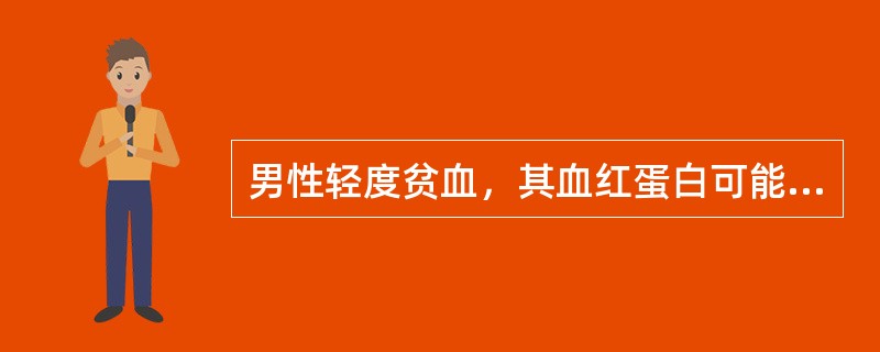 男性轻度贫血，其血红蛋白可能为（）
