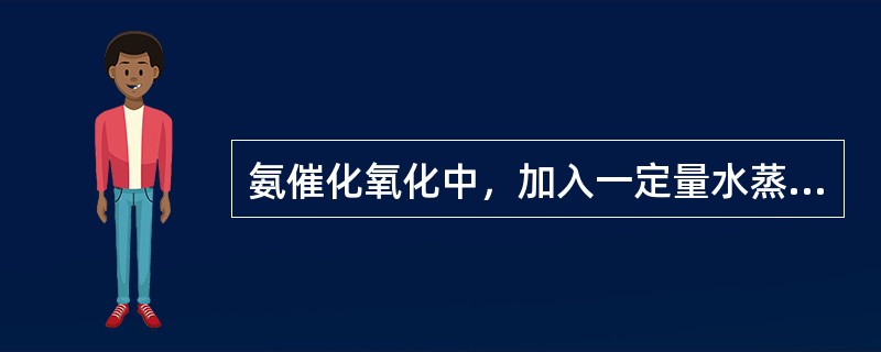 氨催化氧化中，加入一定量水蒸气的目的是什么？