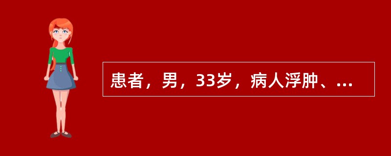 患者，男，33岁，病人浮肿、乏力、高血压、尿量减少；尿液外观呈洗肉水样血尿，混浊