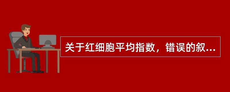 关于红细胞平均指数，错误的叙述是（）