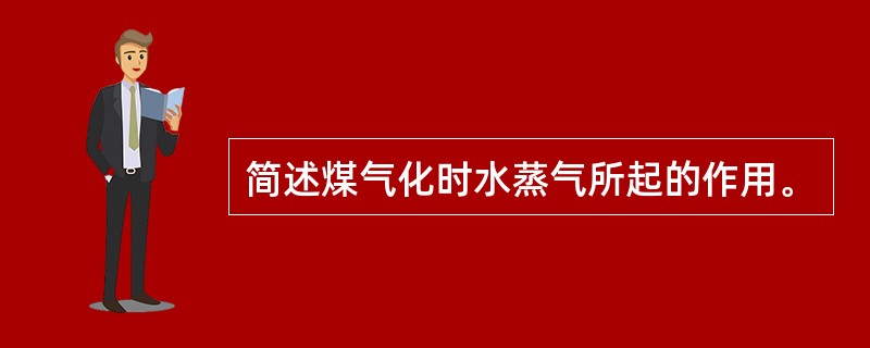 简述煤气化时水蒸气所起的作用。