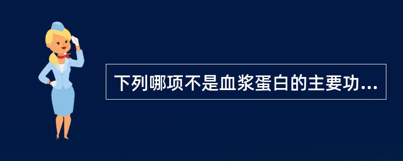 下列哪项不是血浆蛋白的主要功能（）