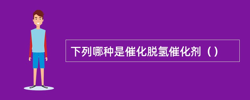 下列哪种是催化脱氢催化剂（）