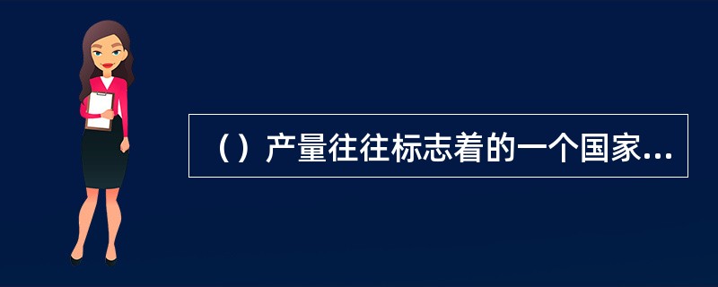 （）产量往往标志着的一个国家基本有机化学工业的发展。