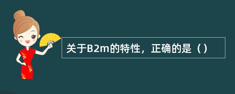 关于B2m的特性，正确的是（）