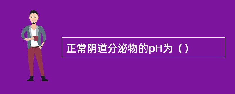 正常阴道分泌物的pH为（）