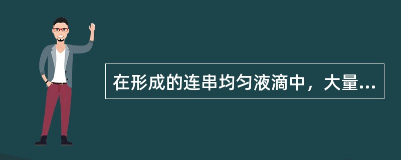 在形成的连串均匀液滴中，大量液滴是（）