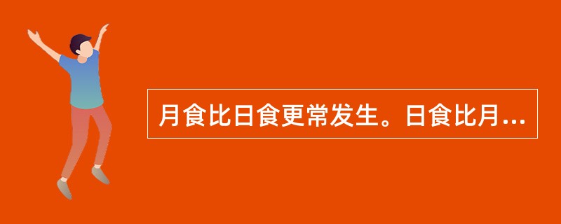 月食比日食更常发生。日食比月食更常发生。