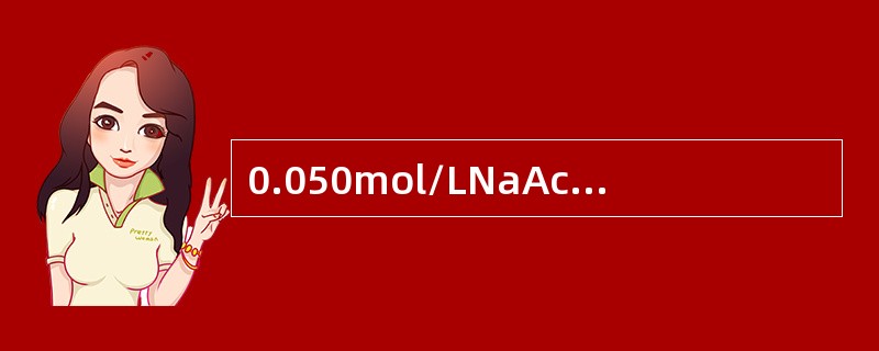 0.050mol/LNaAc溶液的pH值为（Ka=1.8×10－5）（）。