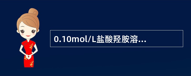 0.10mol/L盐酸羟胺溶液的pH值为（Kb=9.1×10－9）（）。