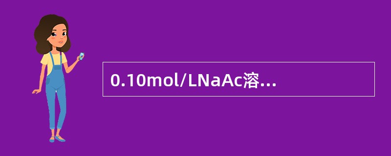 0.10mol/LNaAc溶液的pH值为（Ka=1.8×10－5）（）。