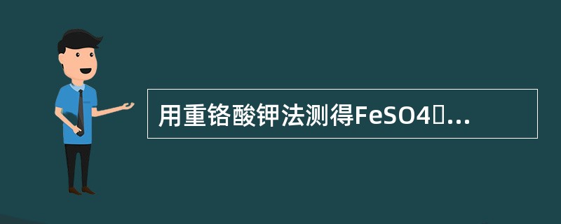 用重铬酸钾法测得FeSO4・7H2O中铁的质量分数为：20.01%、20.04%