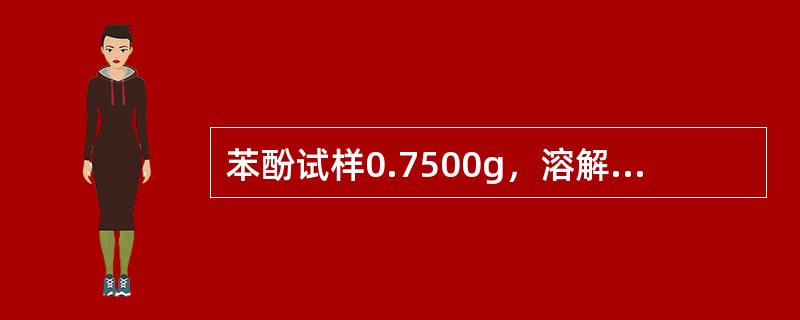 苯酚试样0.7500g，溶解后于500mL容量瓶中稀释混匀。吸取25.00mL，