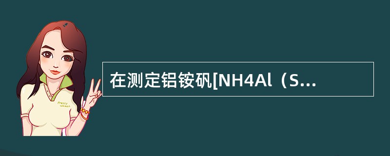 在测定铝铵矾[NH4Al（SO4）2・12H2O]中微量的钙时，为克服铝的干扰，