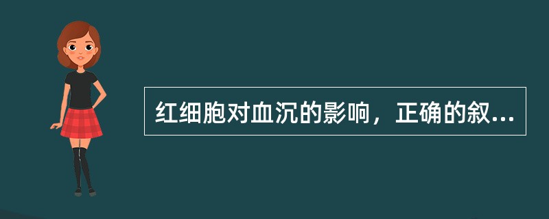 红细胞对血沉的影响，正确的叙述是（）