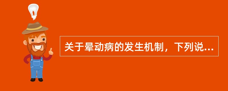 关于晕动病的发生机制，下列说法不正确的是（）