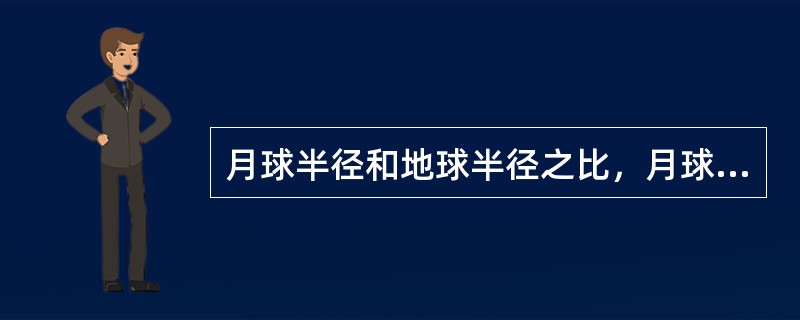 月球半径和地球半径之比，月球面积和地球陆地面积之比分别是多少（）？