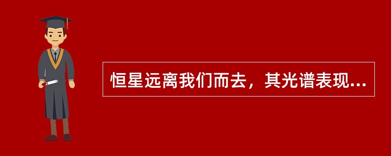 恒星远离我们而去，其光谱表现为红移。