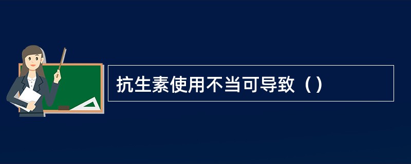 抗生素使用不当可导致（）