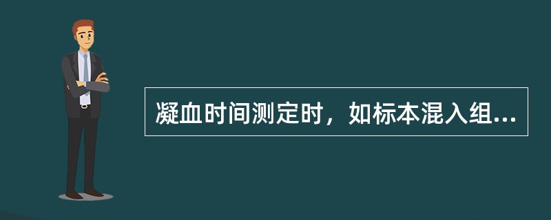 凝血时间测定时，如标本混入组织液，凝血时间将（）