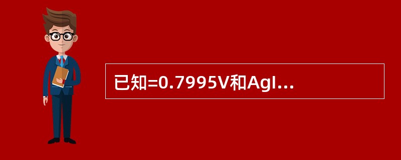 已知=0.7995V和AgI的Ksp=9.3×10－17若在I－保持