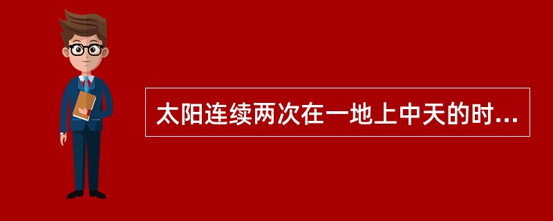 太阳连续两次在一地上中天的时间间隔为一个恒星日。