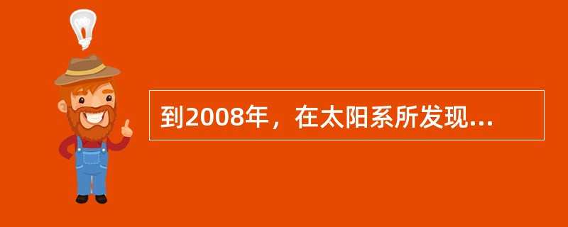 到2008年，在太阳系所发现的卫星数目是（）
