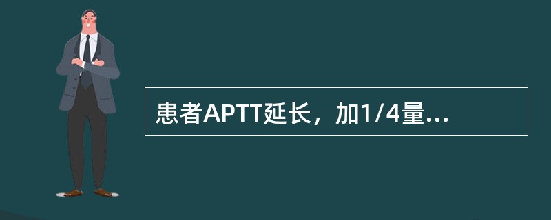 患者APTT延长，加1/4量正常新鲜血浆和正常吸附血浆均能纠正，而正常血清不能纠