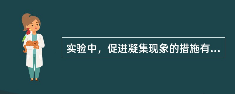 实验中，促进凝集现象的措施有（）