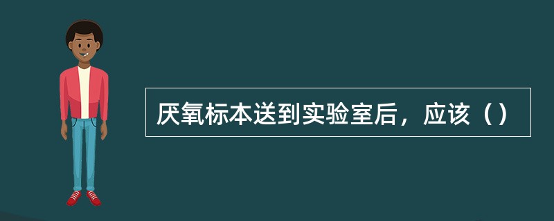 厌氧标本送到实验室后，应该（）