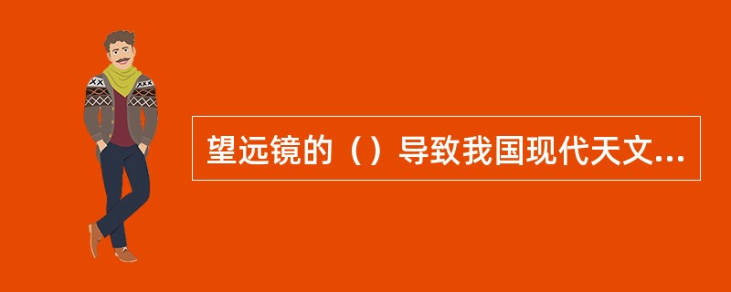 望远镜的（）导致我国现代天文学比较落后。