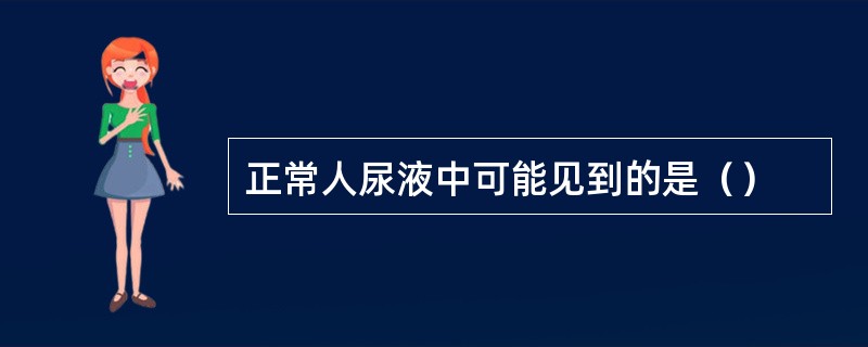 正常人尿液中可能见到的是（）