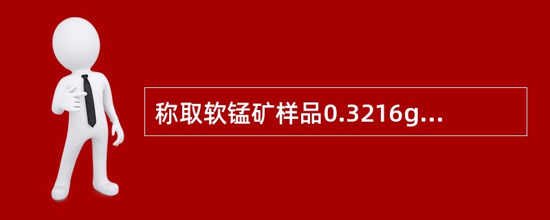 称取软锰矿样品0.3216g，分析纯的Na2C2O40.3685g，置于同一烧杯