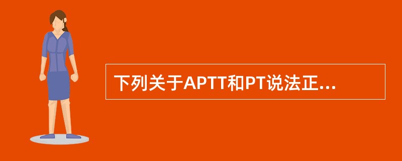 下列关于APTT和PT说法正确的是（）