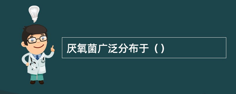 厌氧菌广泛分布于（）