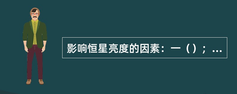 影响恒星亮度的因素：一（）；二（）。