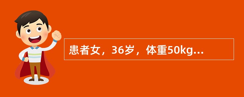 患者女，36岁，体重50kg。因烧伤入院。烧伤面积85%（Ⅲ度占60%），并有严