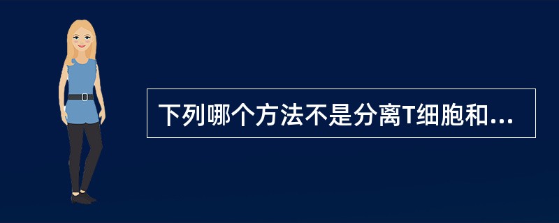 下列哪个方法不是分离T细胞和B细胞的方法（）