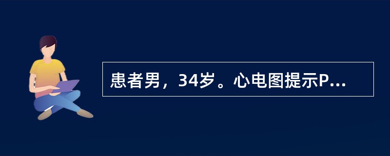 患者男，34岁。心电图提示P-R间期＜0.12s，QRS波群时限＞0.12s，P