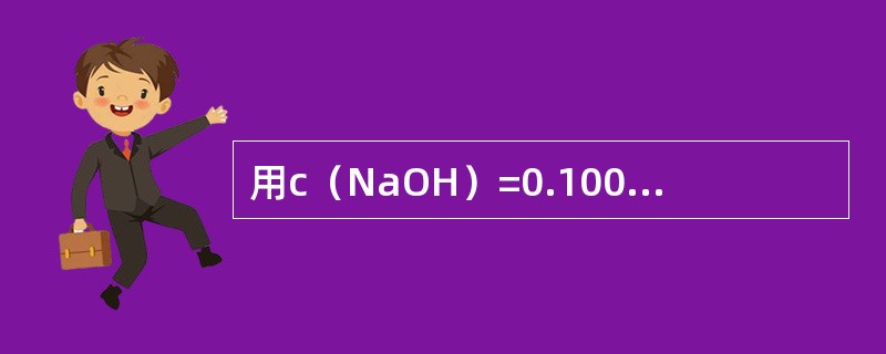 用c（NaOH）=0.1000mol/L的NaOH标准滴定溶液滴定c（NaOH）