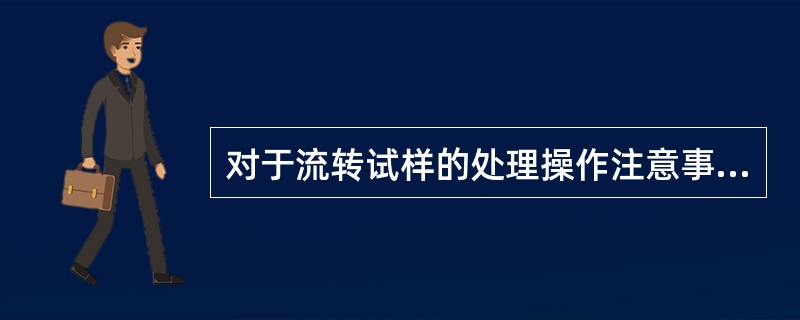 对于流转试样的处理操作注意事项的叙述不正确的是（）。