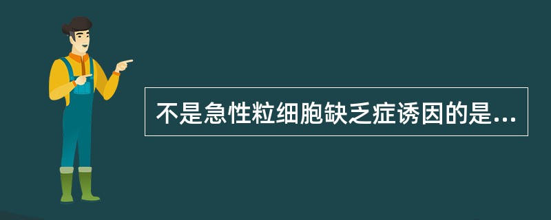 不是急性粒细胞缺乏症诱因的是（）