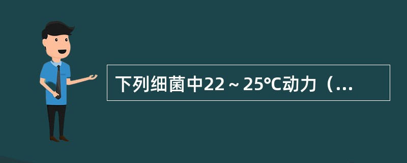 下列细菌中22～25℃动力（+）37℃动力慢的是（）