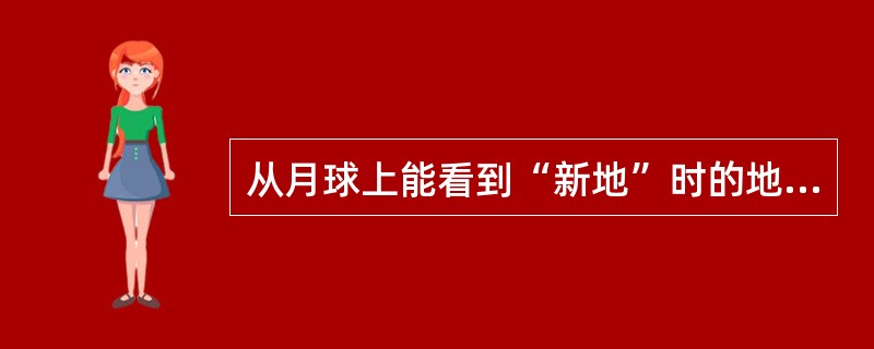 从月球上能看到“新地”时的地球吗？从地球上，新月时的月球是看不到的。