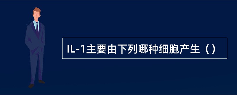 IL-1主要由下列哪种细胞产生（）